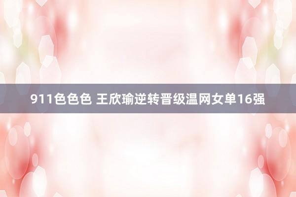 911色色色 王欣瑜逆转晋级温网女单16强